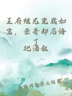 王府继兄宠我如宝，亲哥却后悔了